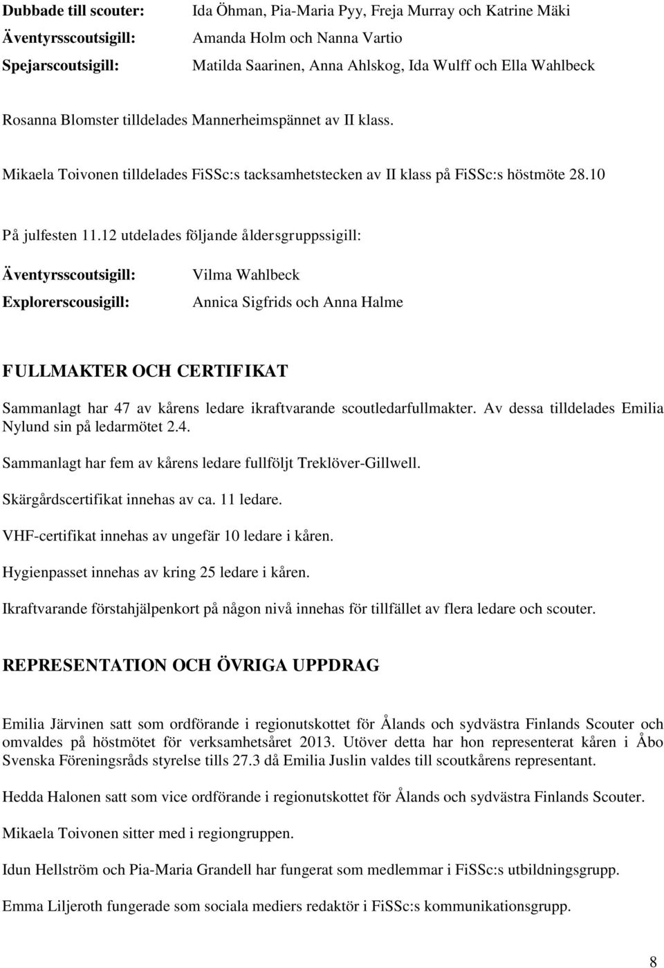 12 utdelades följande åldersgruppssigill: Äventyrsscoutsigill: Explorerscousigill: Vilma Wahlbeck Annica Sigfrids och Anna Halme FULLMAKTER OCH CERTIFIKAT Sammanlagt har 47 av kårens ledare