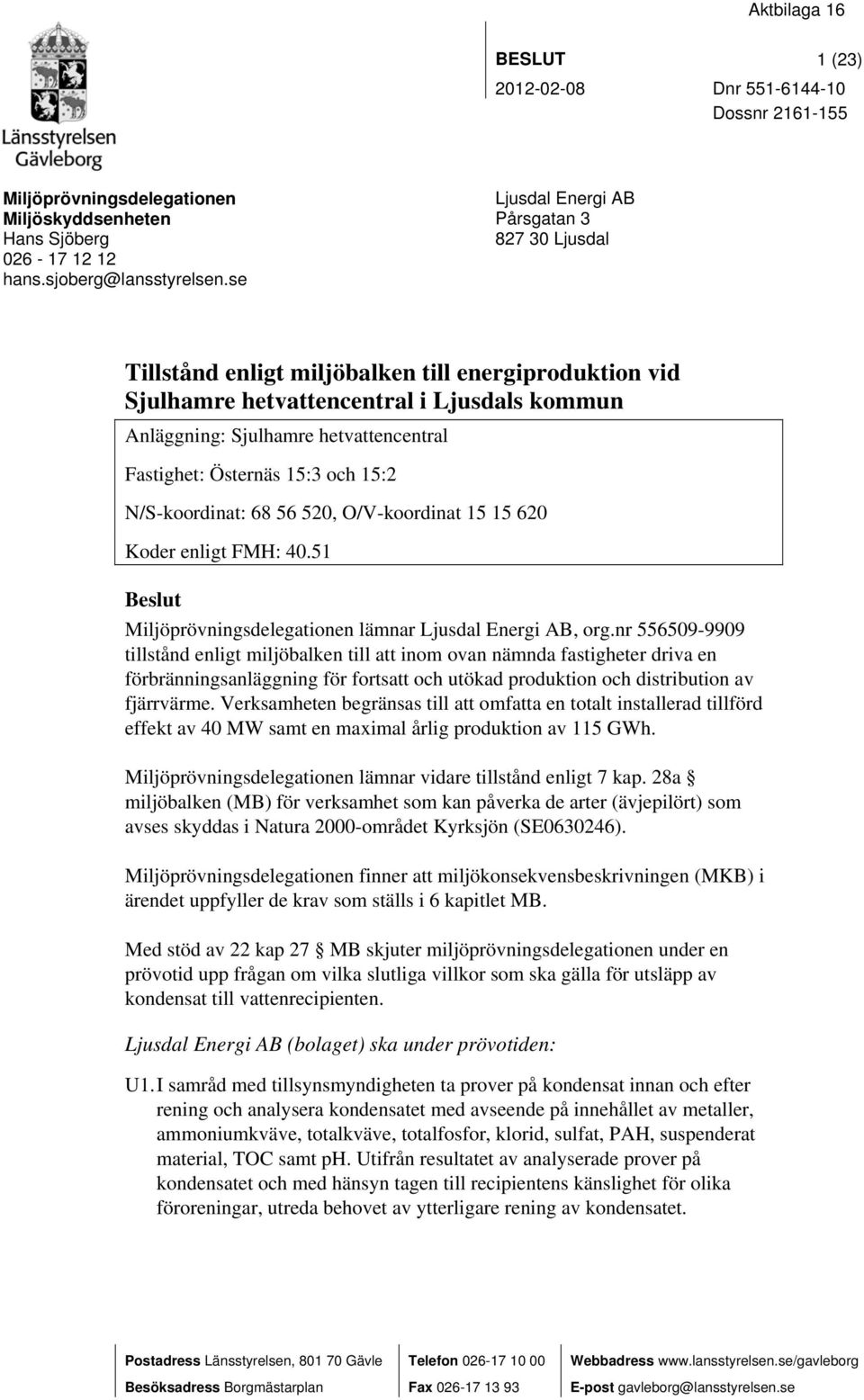 Östernäs 15:3 och 15:2 N/S-koordinat: 68 56 520, O/V-koordinat 15 15 620 Koder enligt FMH: 40.51 Beslut Miljöprövningsdelegationen lämnar Ljusdal Energi AB, org.