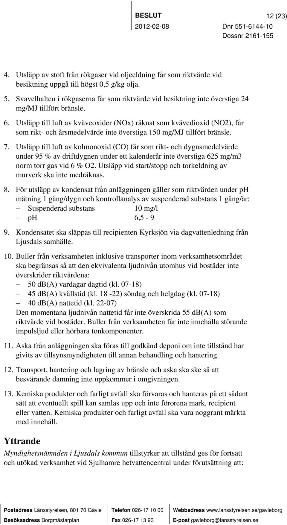 Utsläpp till luft av kväveoxider (NOx) räknat som kvävedioxid (NO2), får som rikt- och årsmedelvärde inte överstiga 150 mg/mj tillfört bränsle. 7.