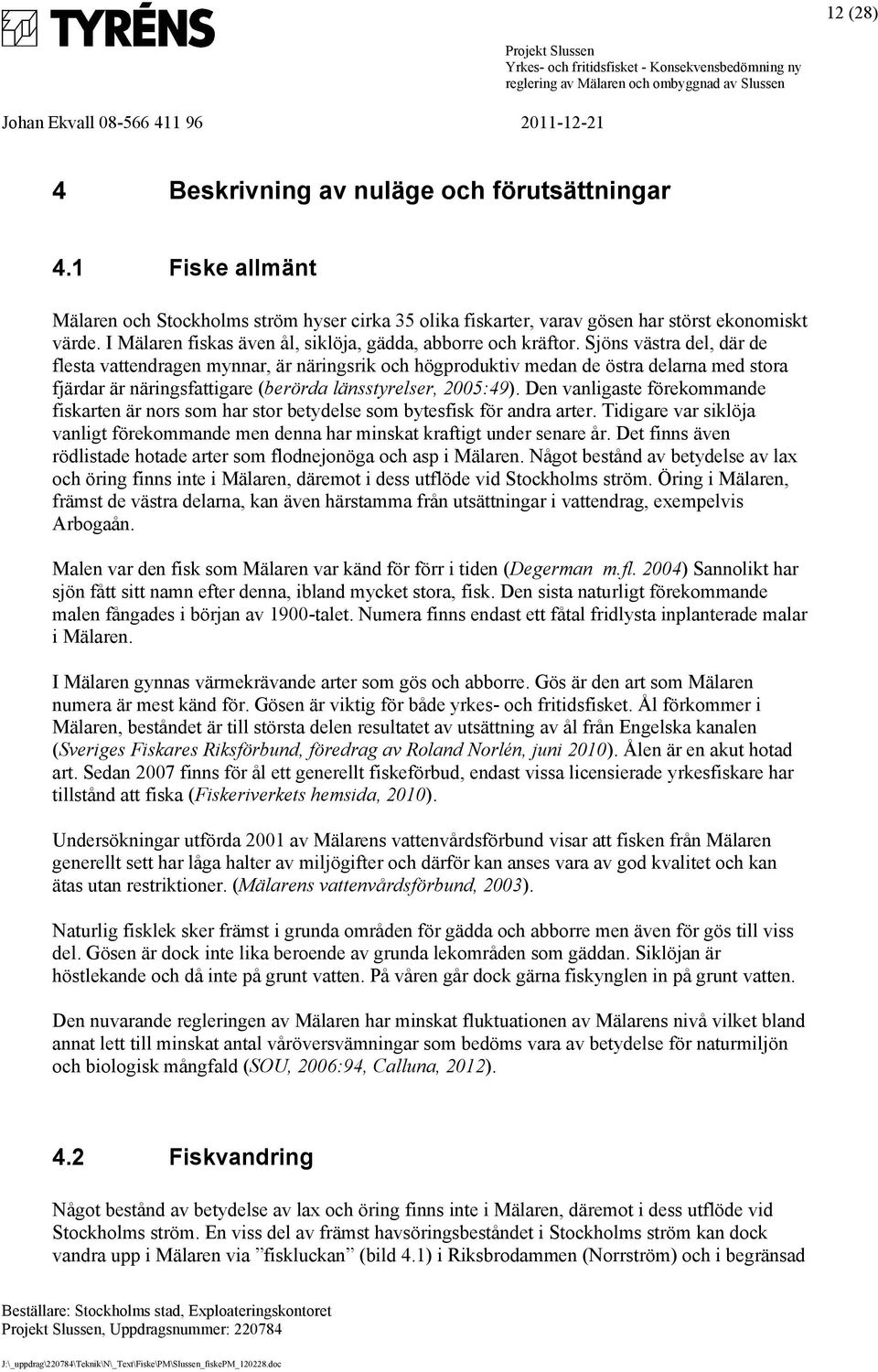 Sjöns västra del, där de flesta vattendragen mynnar, är näringsrik och högproduktiv medan de östra delarna med stora fjärdar är näringsfattigare (berörda länsstyrelser, 2005:49).