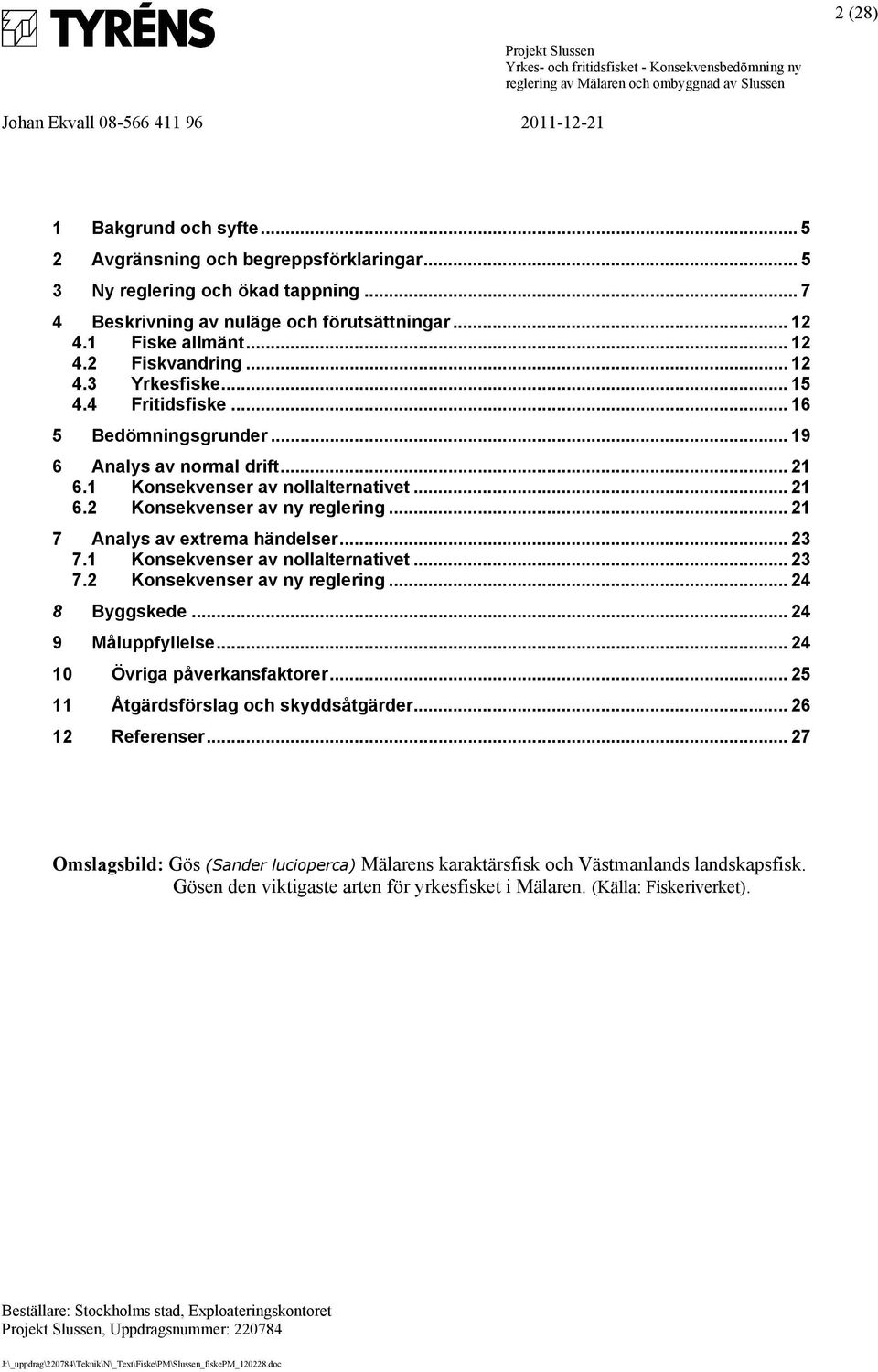 .. 21 7 Analys av extrema händelser... 23 7.1 Konsekvenser av nollalternativet... 23 7.2 Konsekvenser av ny reglering... 24 8 Byggskede... 24 9 Måluppfyllelse... 24 10 Övriga påverkansfaktorer.