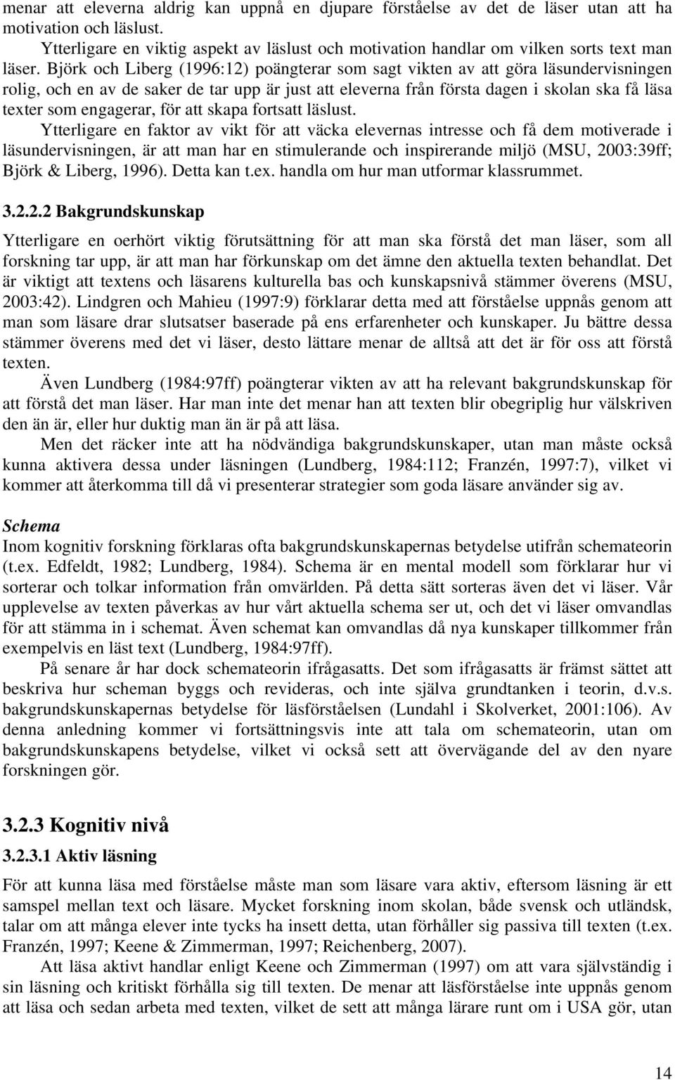 Björk och Liberg (1996:12) poängterar som sagt vikten av att göra läsundervisningen rolig, och en av de saker de tar upp är just att eleverna från första dagen i skolan ska få läsa texter som