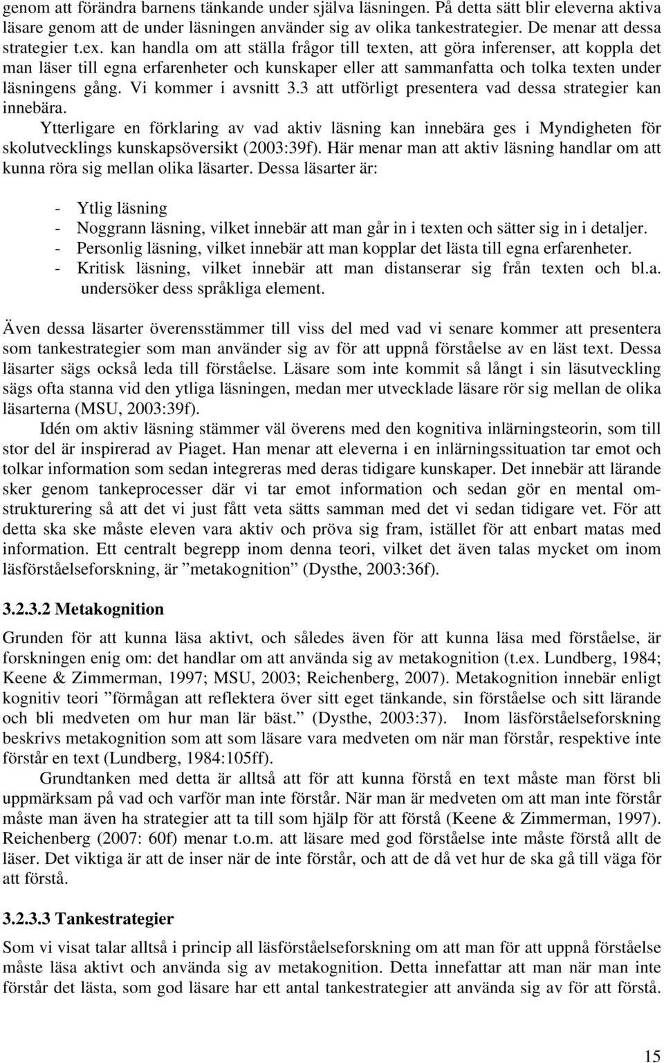 kan handla om att ställa frågor till texten, att göra inferenser, att koppla det man läser till egna erfarenheter och kunskaper eller att sammanfatta och tolka texten under läsningens gång.