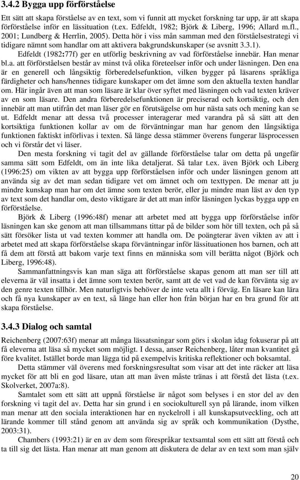 Edfeldt (1982:77f) ger en utförlig beskrivning av vad förförståelse innebär. Han menar bl.a. att förförståelsen består av minst två olika företeelser inför och under läsningen.