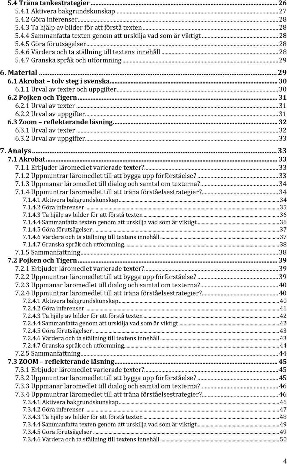 ..30 6.2 Pojken och Tigern... 31 6.2.1 Urval av texter...31 6.2.2 Urval av uppgifter...31 6.3 Zoom reflekterande läsning... 32 6.3.1 Urval av texter...32 6.3.2 Urval av uppgifter...33 7. Analys... 33 7.