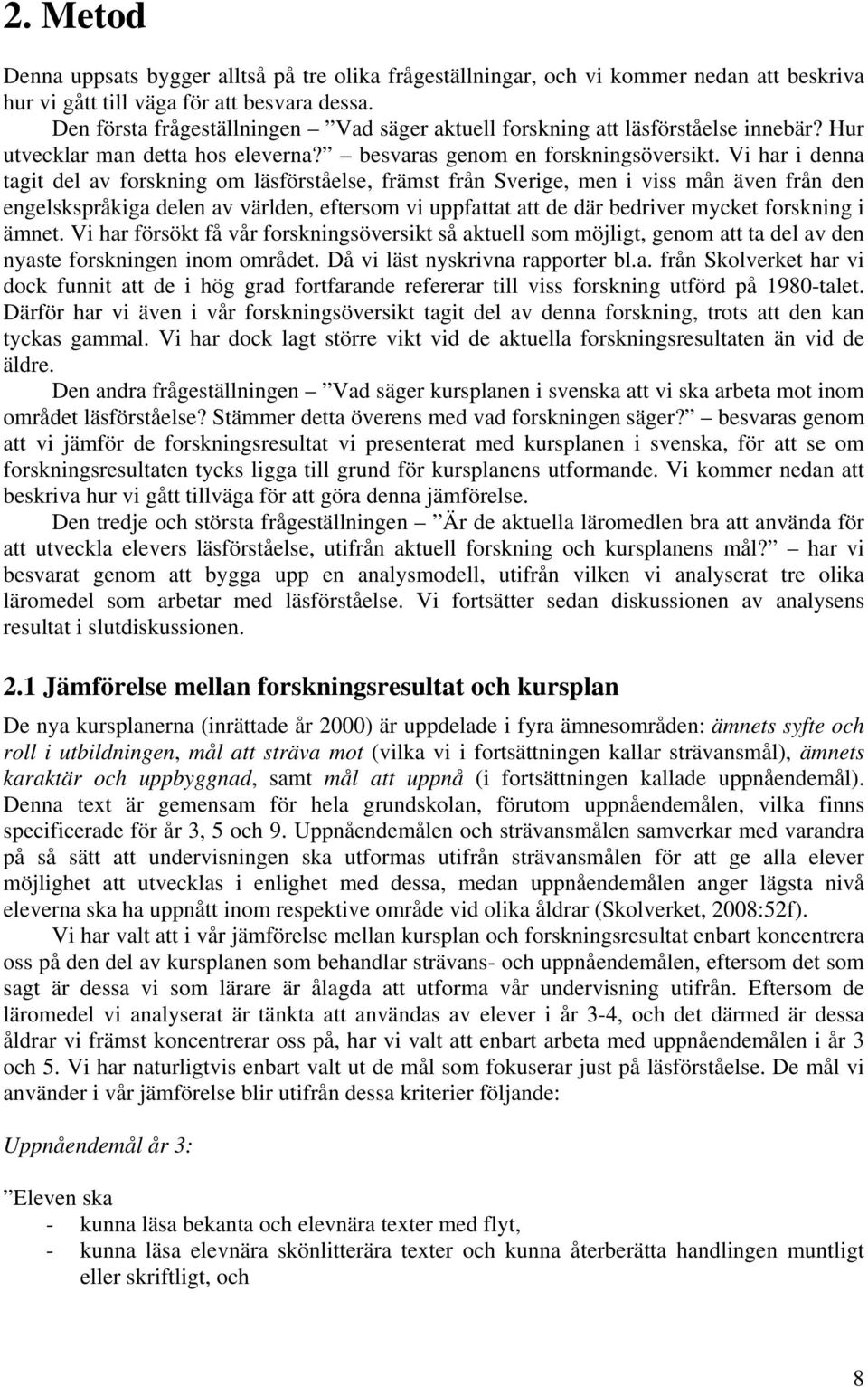 Vi har i denna tagit del av forskning om läsförståelse, främst från Sverige, men i viss mån även från den engelskspråkiga delen av världen, eftersom vi uppfattat att de där bedriver mycket forskning