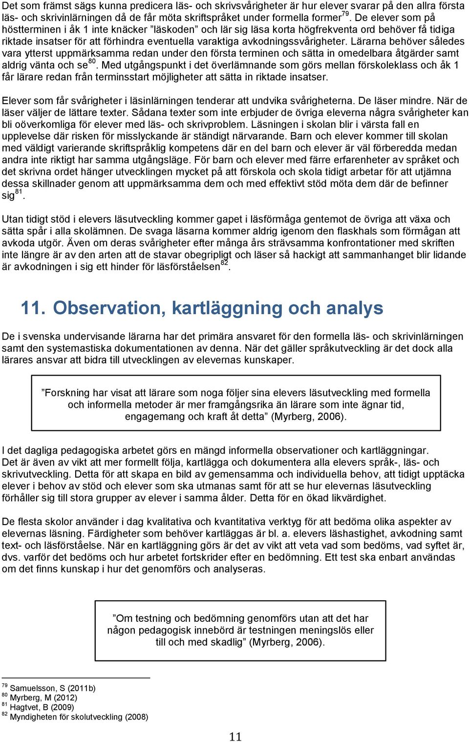 Lärarna behöver således vara ytterst uppmärksamma redan under den första terminen och sätta in omedelbara åtgärder samt aldrig vänta och se 80.