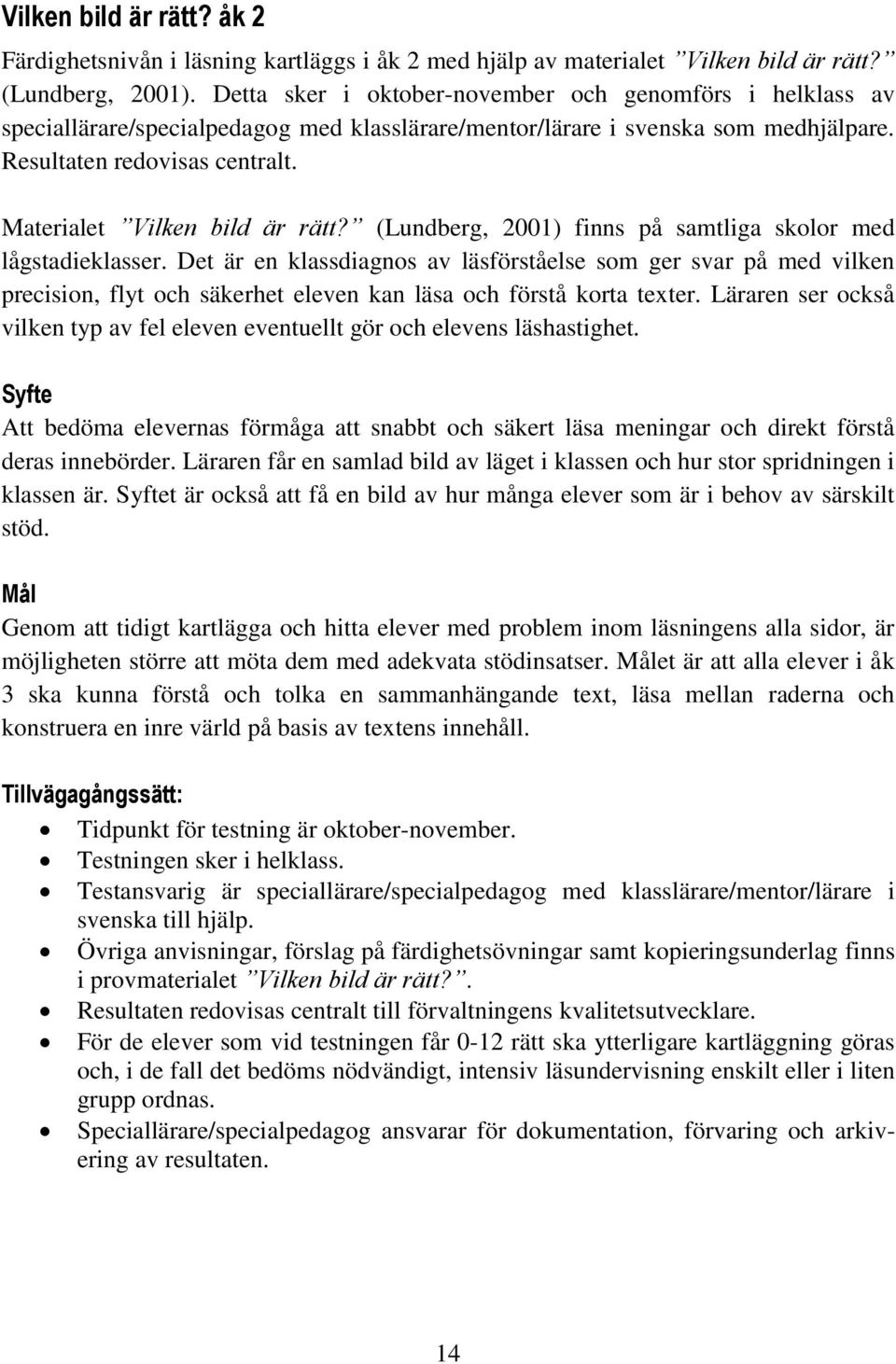 Materialet Vilken bild är rätt? (Lundberg, 2001) finns på samtliga skolor med lågstadieklasser.