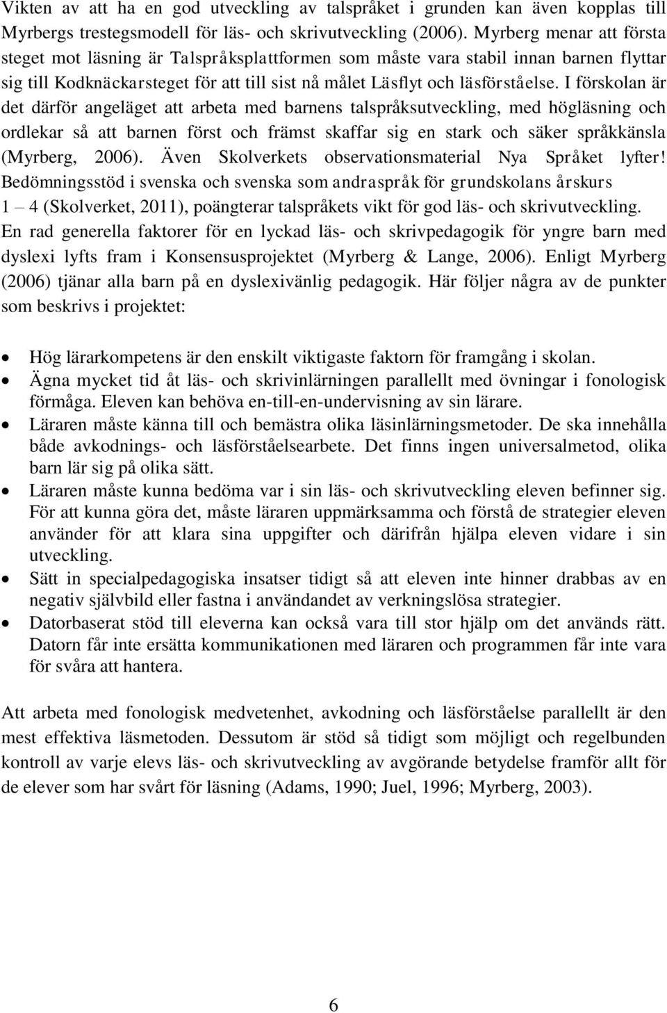 I förskolan är det därför angeläget att arbeta med barnens talspråksutveckling, med högläsning och ordlekar så att barnen först och främst skaffar sig en stark och säker språkkänsla (Myrberg, 2006).