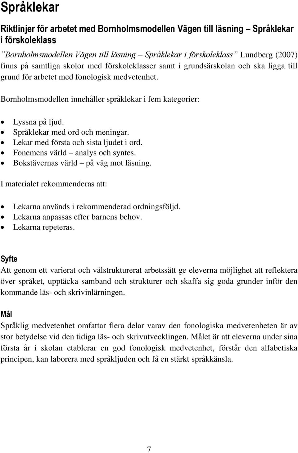 Språklekar med ord och meningar. Lekar med första och sista ljudet i ord. Fonemens värld analys och syntes. Bokstävernas värld på väg mot läsning.