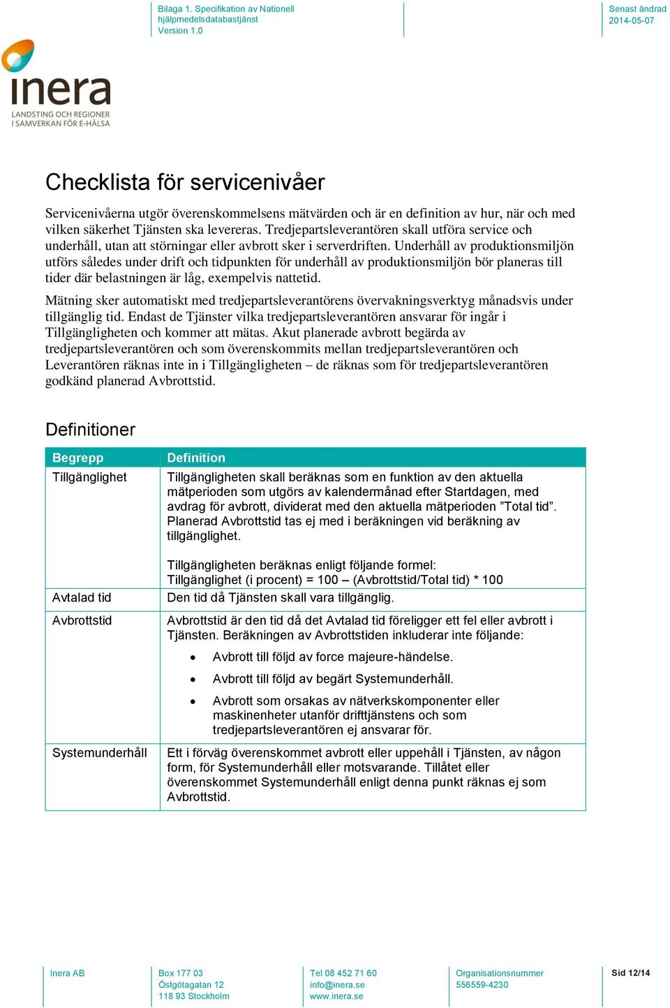 Underhåll av produktionsmiljön utförs således under drift och tidpunkten för underhåll av produktionsmiljön bör planeras till tider där belastningen är låg, eempelvis nattetid.