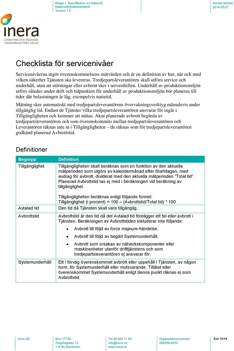 Underhåll av produktionsmiljön utförs således under drift och tidpunkten för underhåll av produktionsmiljön bör planeras till tider där belastningen är låg, eempelvis nattetid.