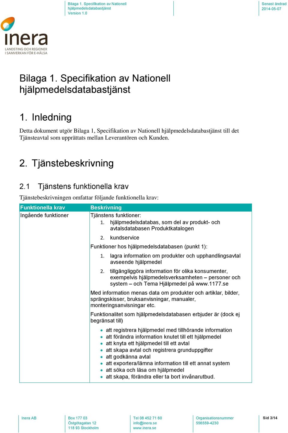 hjälpmedelsdatabas, som del av produkt- och avtalsdatabasen Produktkatalogen 2. kundservice Funktioner hos hjälpmedelsdatabasen (punkt 1): 1.