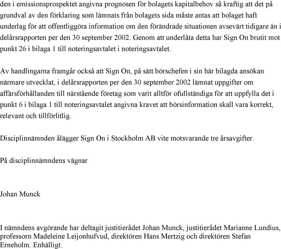 Genom att underlåta detta har Sign On brutit mot punkt 26 i bilaga 1 till noteringsavtalet i noteringsavtalet.