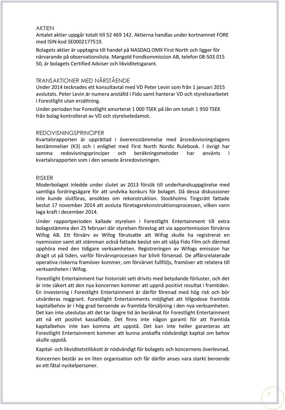 Mangold Fondkommission AB, telefon 08-503 015 50, är bolagets Certified Adviser och likviditetsgarant.