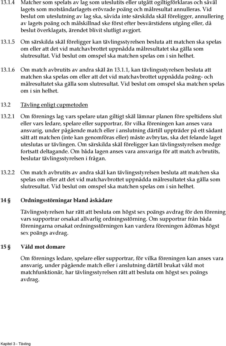 blivit slutligt avgjort. 13.1.5 Om särskilda skäl föreligger kan tävlingsstyrelsen besluta att matchen ska spelas om eller att det vid matchavbrottet uppnådda målresultatet ska gälla som slutresultat.