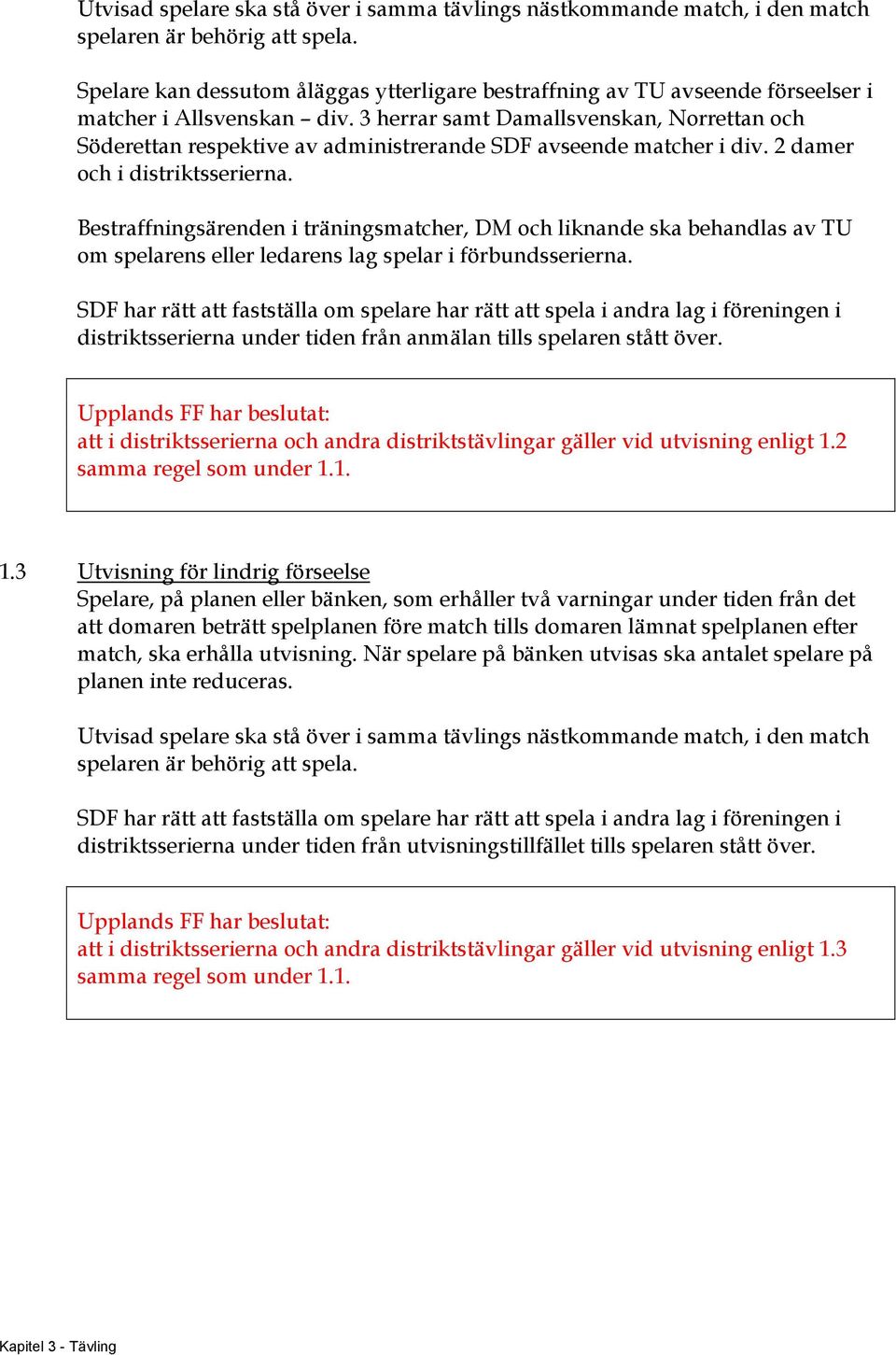 3 herrar samt Damallsvenskan, Norrettan och Söderettan respektive av administrerande SDF avseende matcher i div. 2 damer och i distriktsserierna.