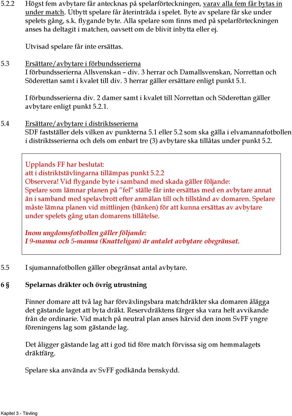 3 Ersättare/avbytare i förbundsserierna I förbundsserierna Allsvenskan div. 3 herrar och Damallsvenskan, Norrettan och Söderettan samt i kvalet till div. 3 herrar gäller ersättare enligt punkt 5.1.