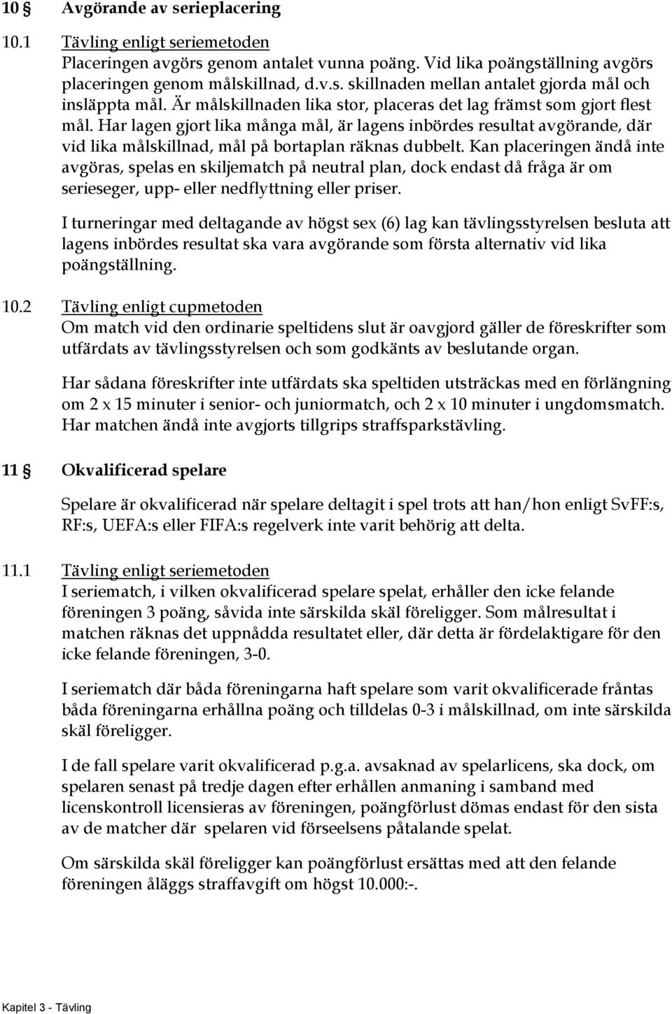 Har lagen gjort lika många mål, är lagens inbördes resultat avgörande, där vid lika målskillnad, mål på bortaplan räknas dubbelt.