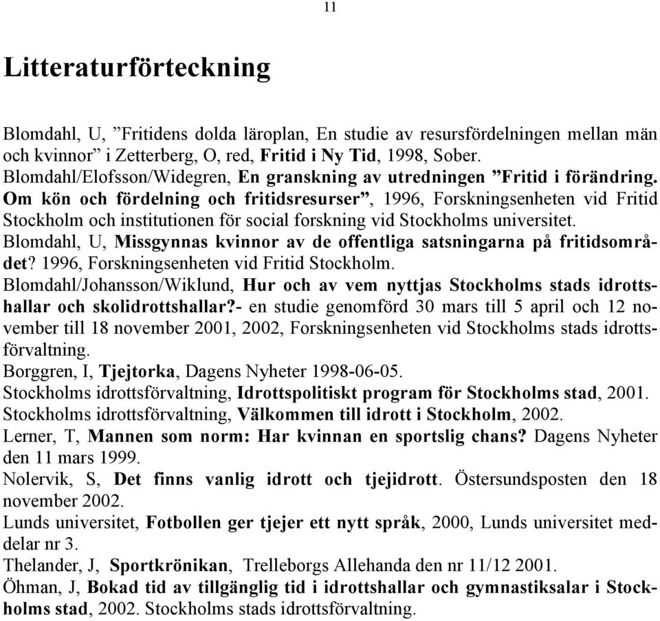 Om kön och fördelning och fritidsresurser, 1996, Forskningsenheten vid Fritid Stockholm och institutionen för social forskning vid Stockholms universitet.