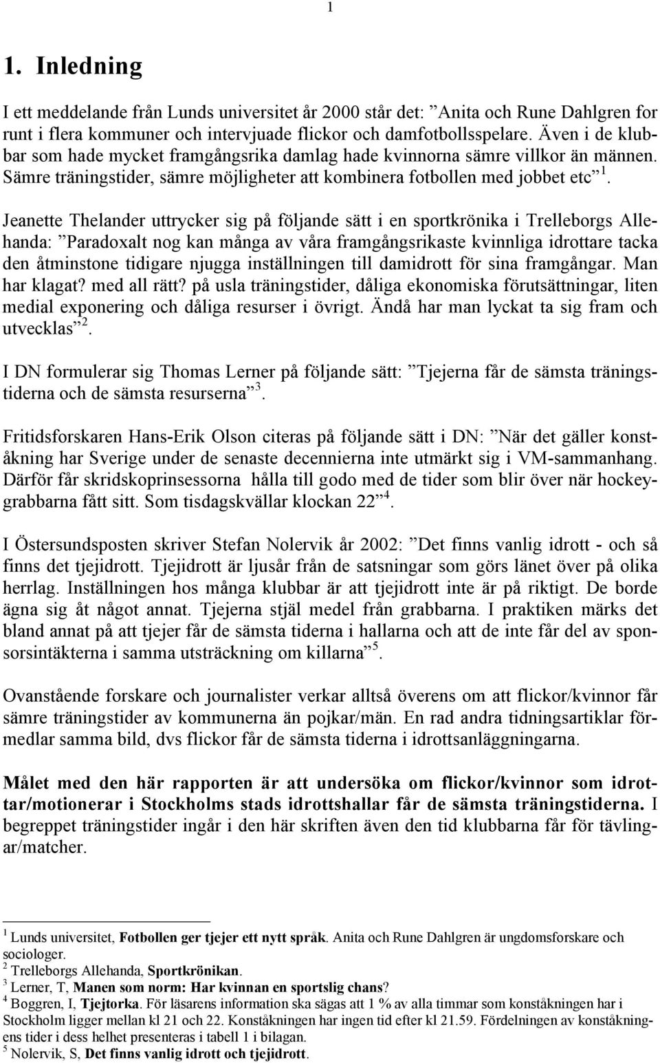 Jeanette Thelander uttrycker sig på följande sätt i en sportkrönika i Trelleborgs Allehanda: Paradoxalt nog kan många av våra framgångsrikaste kvinnliga idrottare tacka den åtminstone tidigare njugga