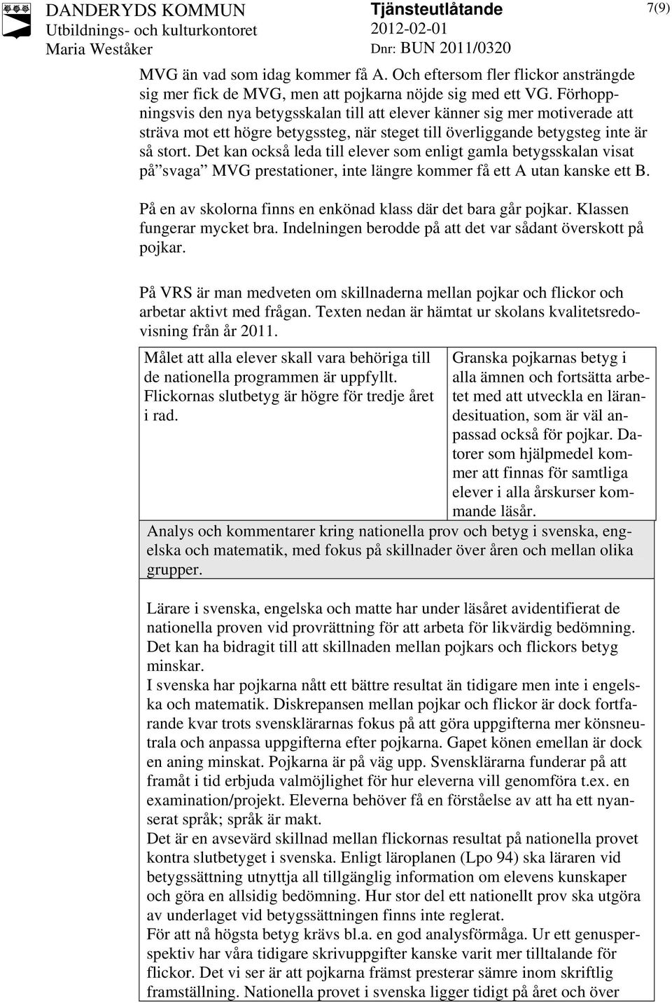 Det kan också leda till elever som enligt gamla betygsskalan visat på svaga MVG prestationer, inte längre kommer få ett A utan kanske ett B.