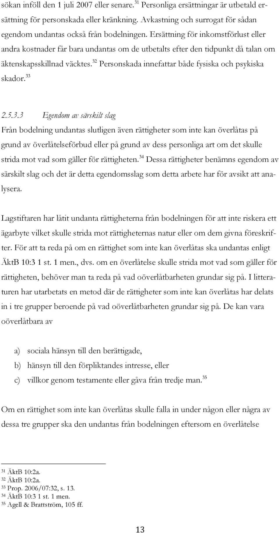 32 Personskada innefattar både fysiska och psykiska skador. 33 2.5.3.3 Egendom av särskilt slag Från bodelning undantas slutligen även rättigheter som inte kan överlåtas på grund av överlåtelseförbud