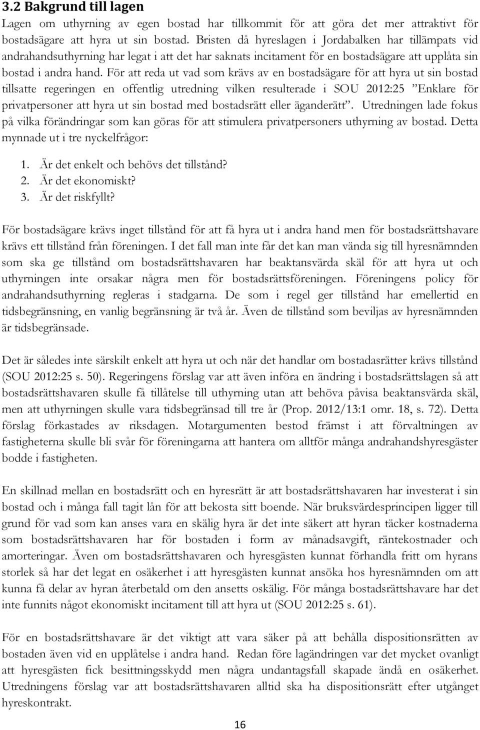 För att reda ut vad som krävs av en bostadsägare för att hyra ut sin bostad tillsatte regeringen en offentlig utredning vilken resulterade i SOU 2012:25 Enklare för privatpersoner att hyra ut sin