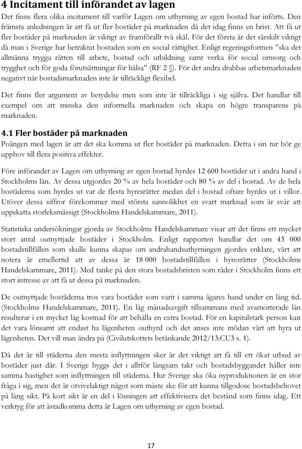 För det första är det särskilt viktigt då man i Sverige har betraktat bostaden som en social rättighet.