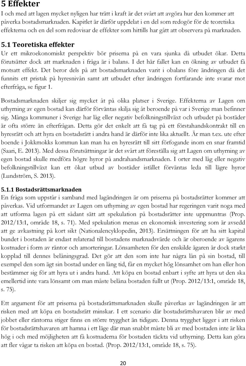 1 Teoretiska effekter Ur ett mikroekonomiskt perspektiv bör priserna på en vara sjunka då utbudet ökar. Detta förutsätter dock att marknaden i fråga är i balans.