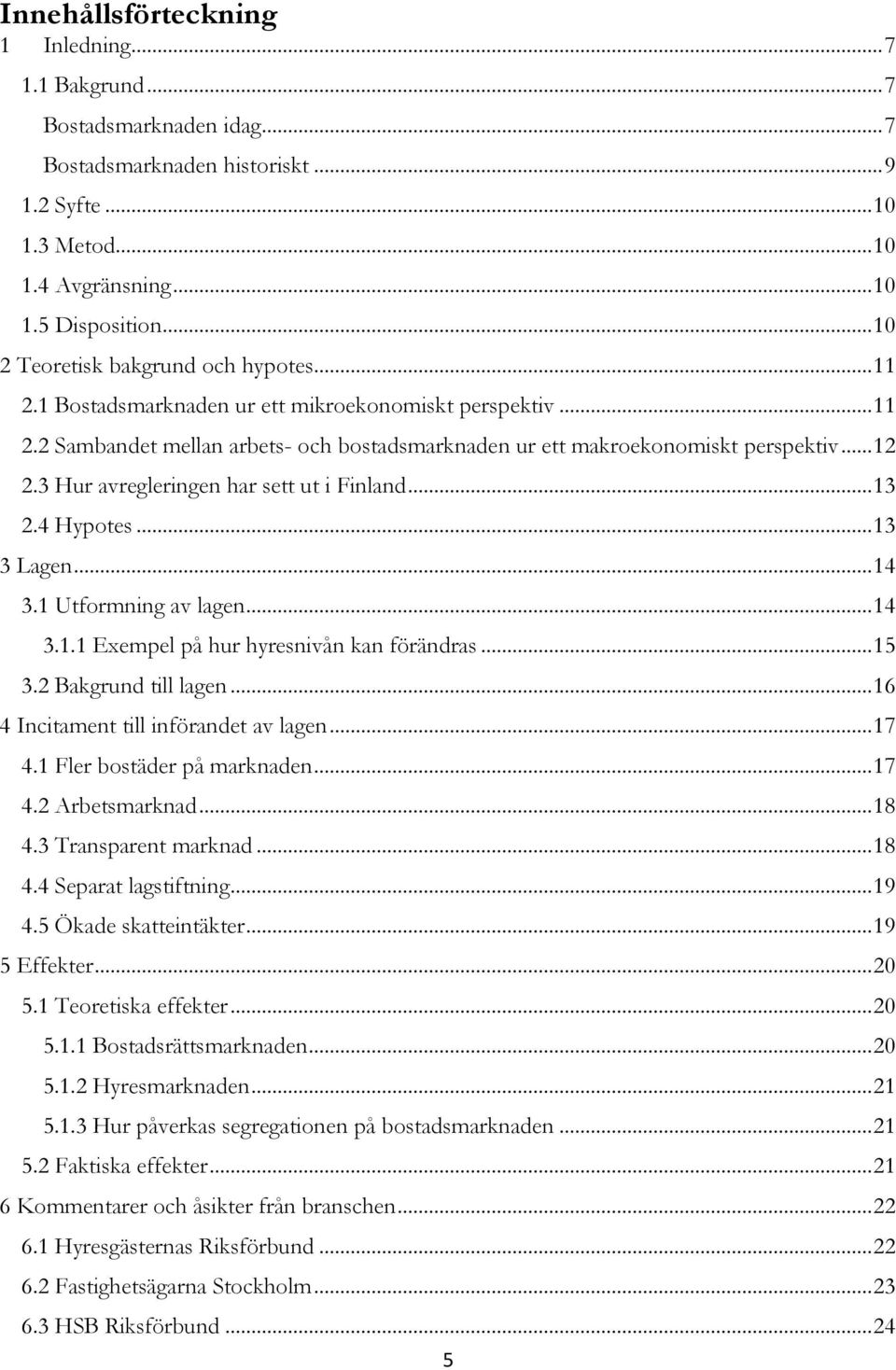 3 Hur avregleringen har sett ut i Finland... 13 2.4 Hypotes... 13 3 Lagen... 14 3.1 Utformning av lagen... 14 3.1.1 Exempel på hur hyresnivån kan förändras... 15 3.2 Bakgrund till lagen.