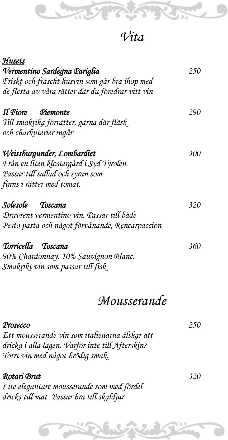 Solesole Toscana 320 Druvrent vermentino vin. Passar till både Pesto pasta och något förvånande, Rencarpaccion Torricella Toscana 360 90% Chardonnay, 10% Sauvignon Blanc.