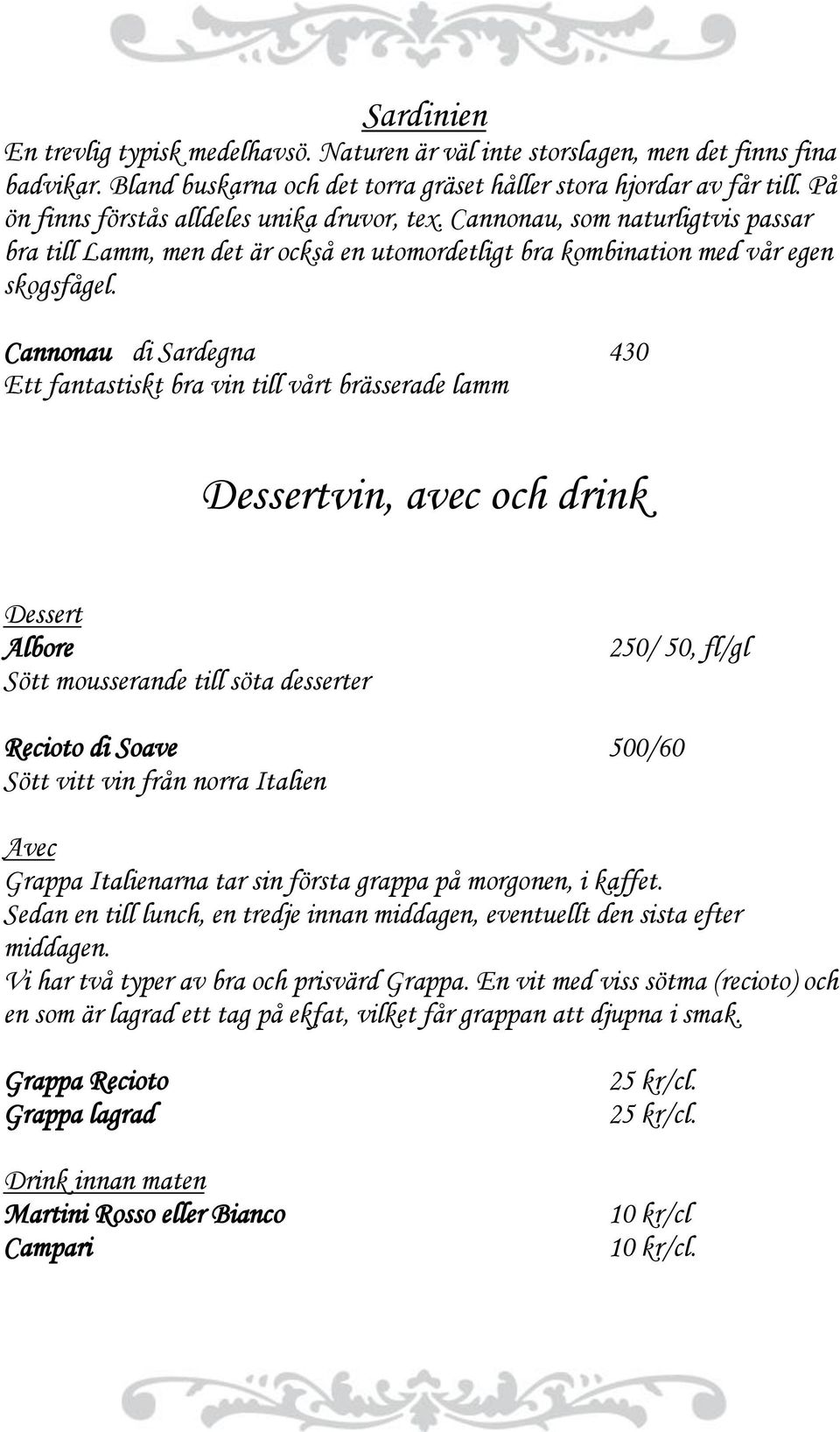 Cannonau di Sardegna 430 Ett fantastiskt bra vin till vårt brässerade lamm Dessertvin, avec och drink Dessert Albore Sött mousserande till söta desserter 250/ 50, fl/gl Recioto di Soave 500/60 Sött