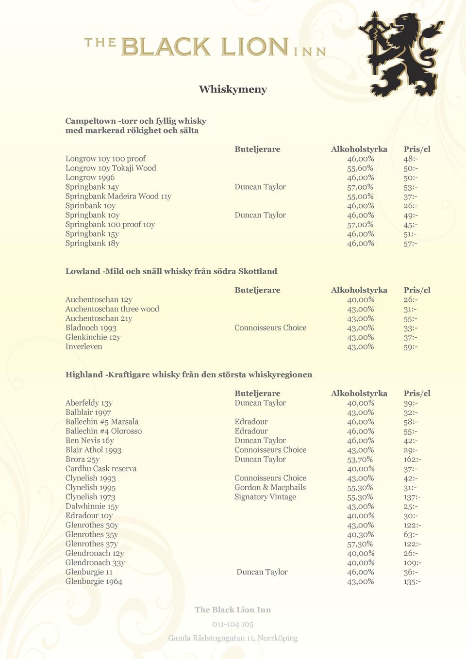 Springbank 18y 46,00% 57:- Lowland -Mild och snäll whisky från södra Skottland Auchentoschan 12y 40,00% 26:- Auchentoschan three wood 43,00% 31:- Auchentoschan 21y 43,00% 55:- Bladnoch 1993