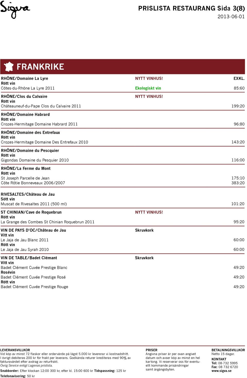 RHÔNE/La Ferme du Mont St Joseph Parcelle de Jean Côte Rôtie Bonneveaux 2006/2007 175:10 383:20 RIVESALTES/Château de Jau Muscat de Rivesaltes 2011 (500 ml) 101:20 ST CHINIAN/Cave de Roquebrun La