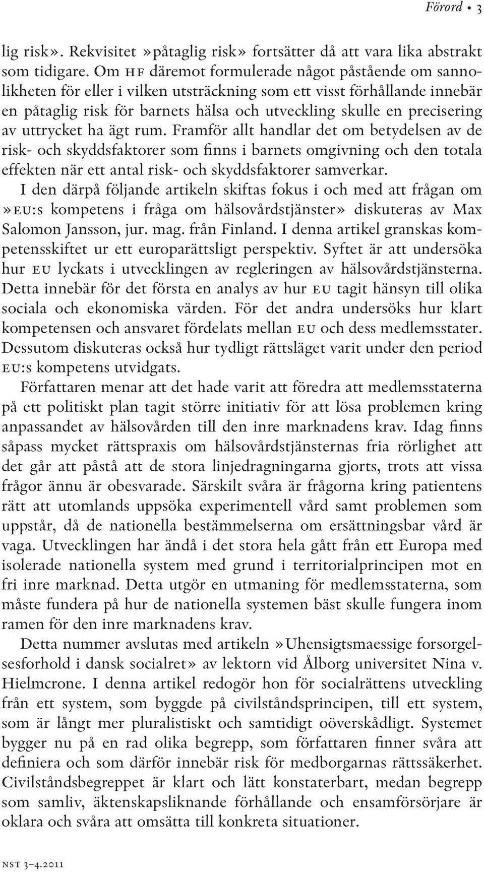 uttrycket ha ägt rum. Framför allt handlar det om betydelsen av de risk- och skyddsfaktorer som finns i barnets omgivning och den totala effekten när ett antal risk- och skyddsfaktorer samverkar.