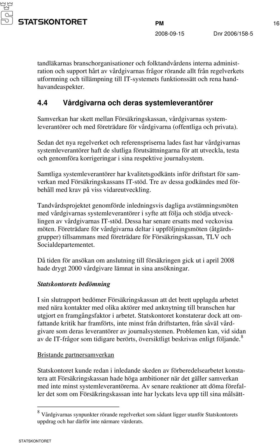 4 Vårdgivarna och deras systemleverantörer Samverkan har skett mellan Försäkringskassan, vårdgivarnas systemleverantörer och med företrädare för vårdgivarna (offentliga och privata).