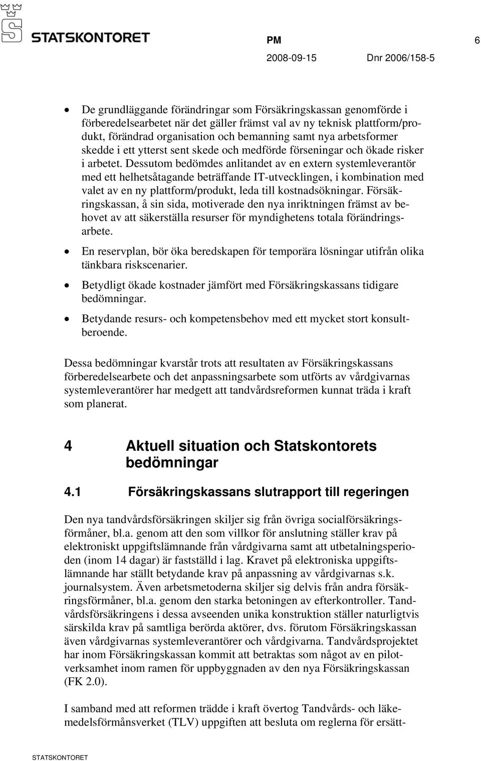 Dessutom bedömdes anlitandet av en extern systemleverantör med ett helhetsåtagande beträffande IT-utvecklingen, i kombination med valet av en ny plattform/produkt, leda till kostnadsökningar.