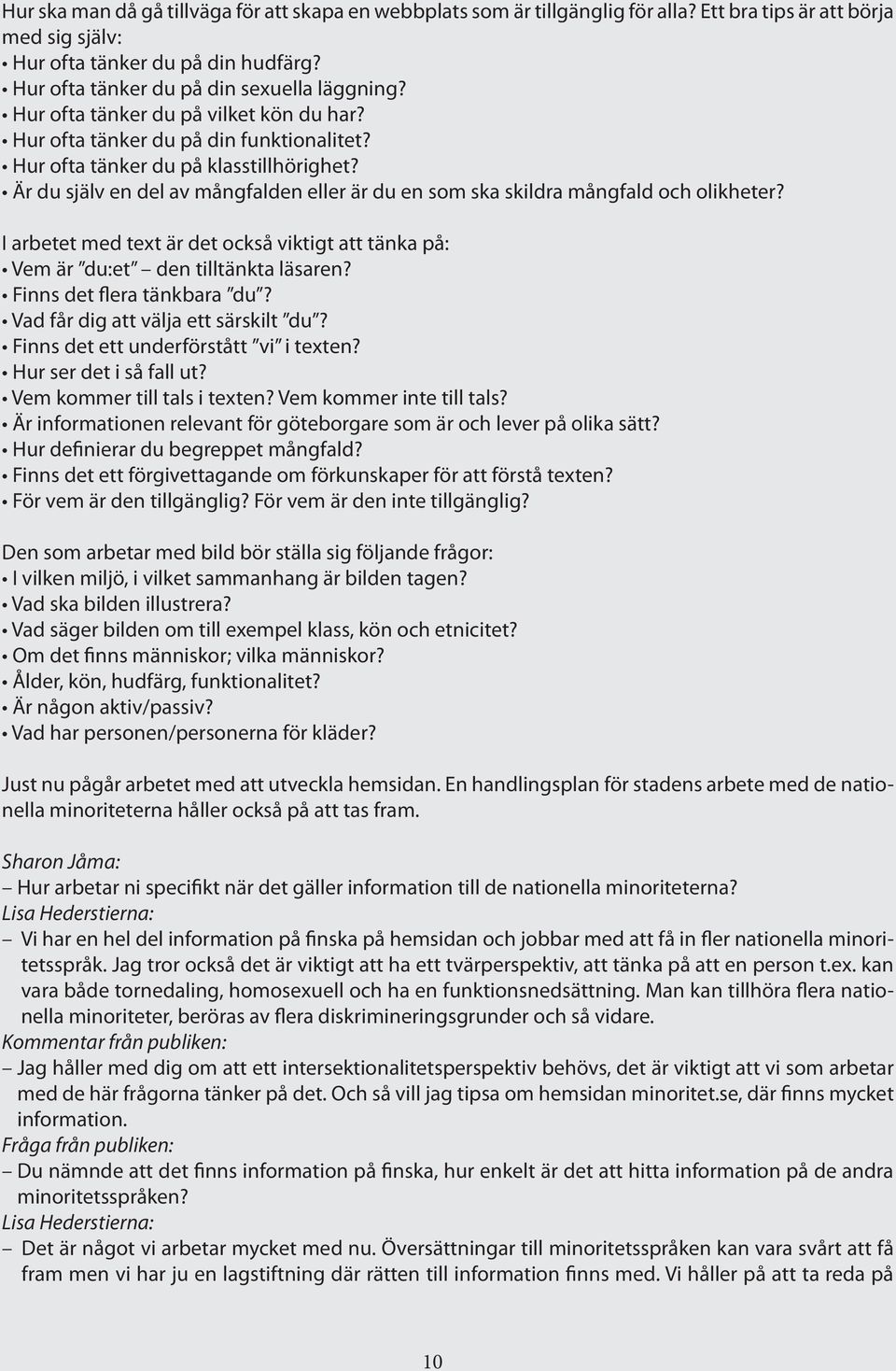 Är du själv en del av mångfalden eller är du en som ska skildra mångfald och olikheter? I arbetet med text är det också viktigt att tänka på: Vem är du:et den tilltänkta läsaren?