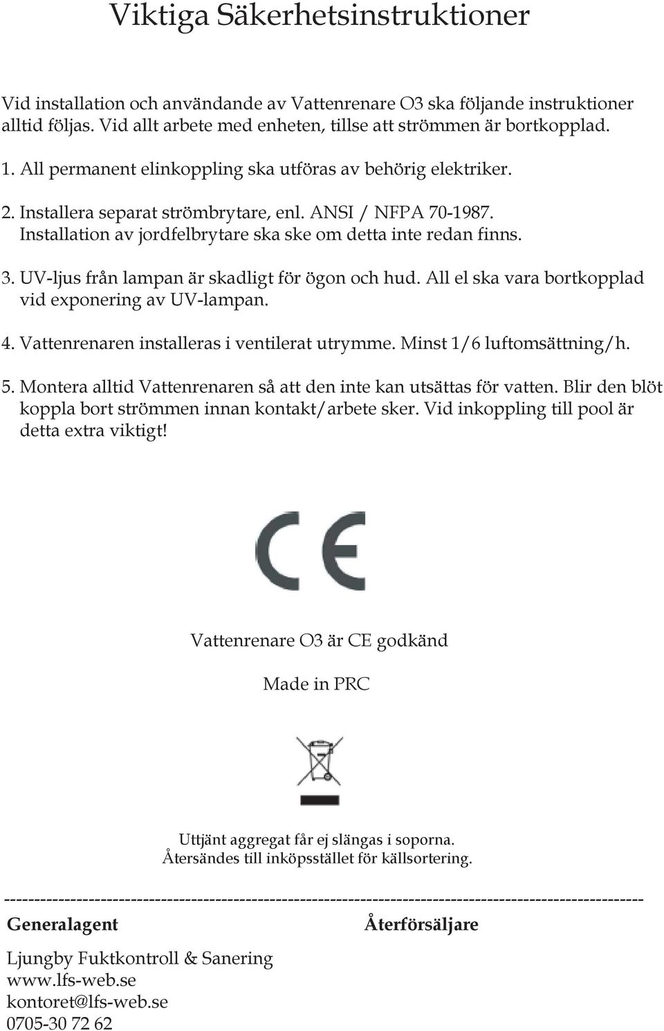 UV-ljus från lampan är skadligt för ögon och hud. All el ska vara bortkopplad vid exponering av UV-lampan. 4. Vattenrenaren installeras i ventilerat utrymme. Minst 1/6 luftomsättning/h. 5.