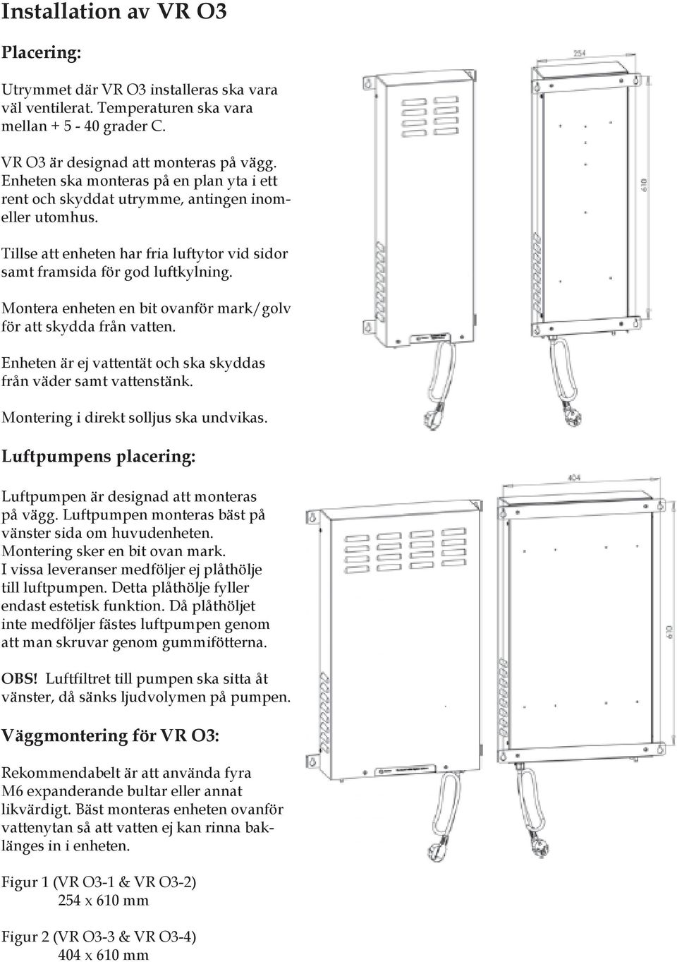 Montera enheten en bit ovanför mark/golv för att skydda från vatten. Enheten är ej vattentät och ska skyddas från väder samt vattenstänk. Montering i direkt solljus ska undvikas.