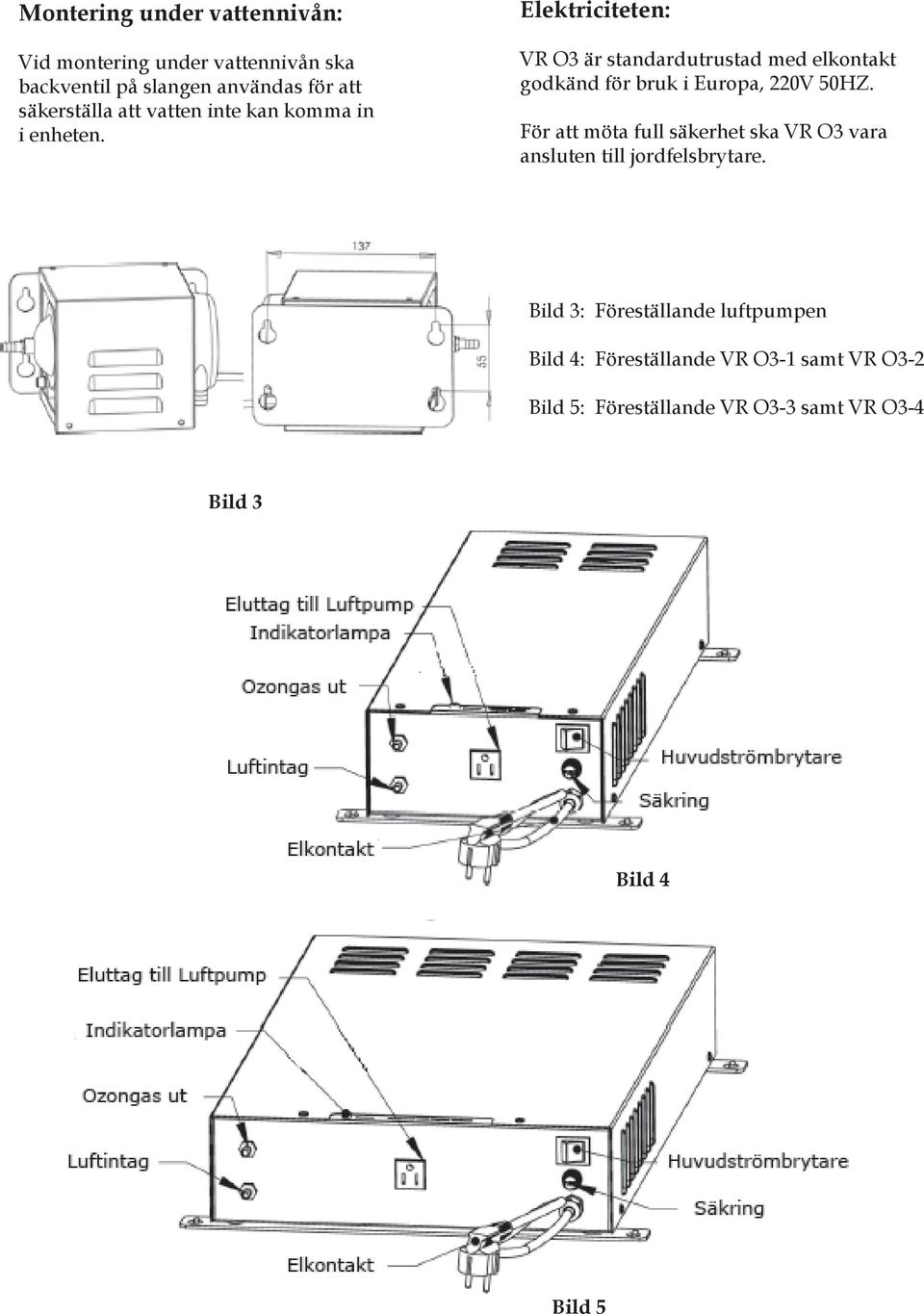 Elektriciteten: VR O3 är standardutrustad med elkontakt godkänd för bruk i Europa, 220V 50HZ.