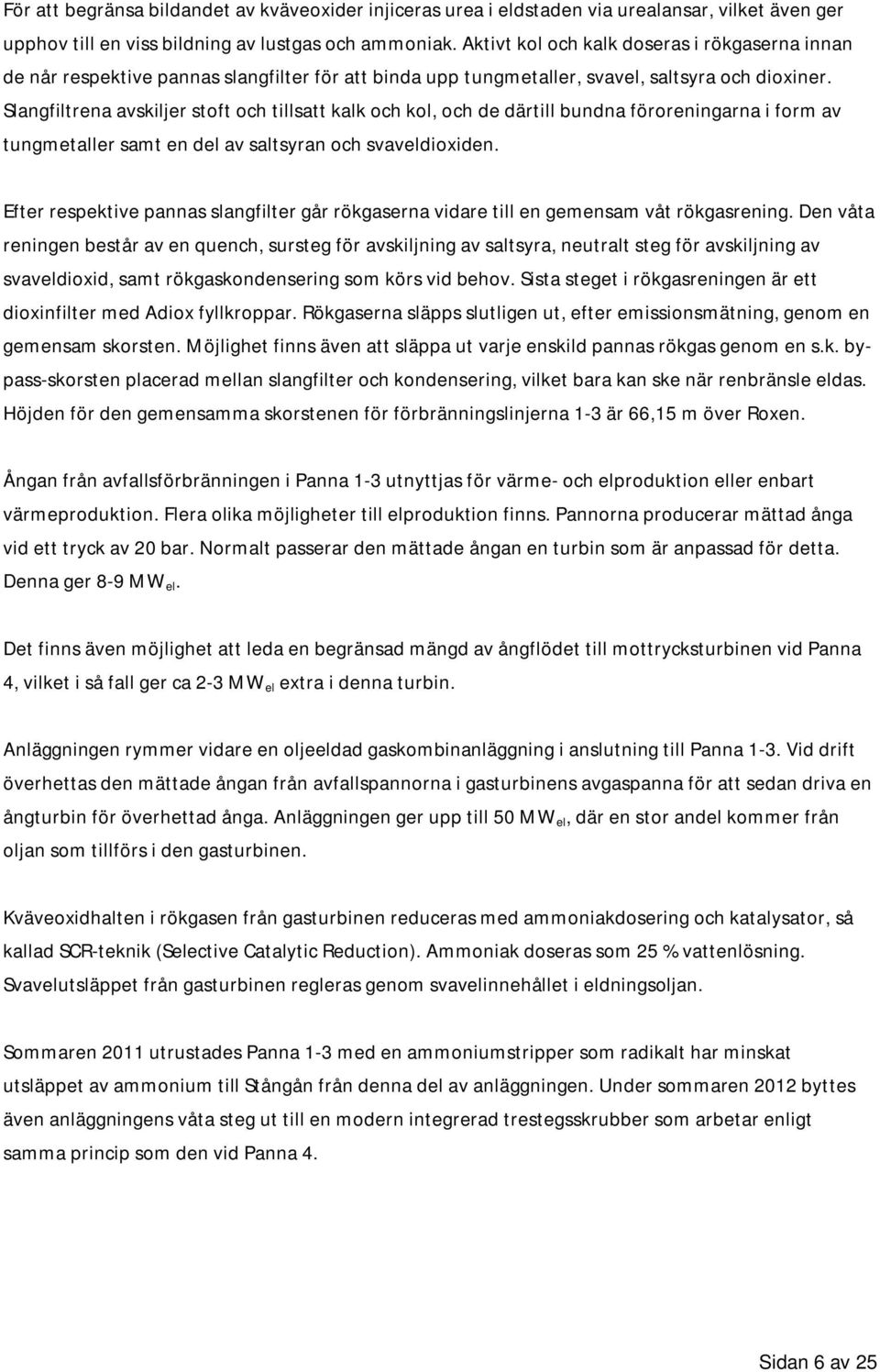 Slangfiltrena avskiljer stoft och tillsatt kalk och kol, och de därtill bundna föroreningarna i form av tungmetaller samt en del av saltsyran och svaveldioxiden.