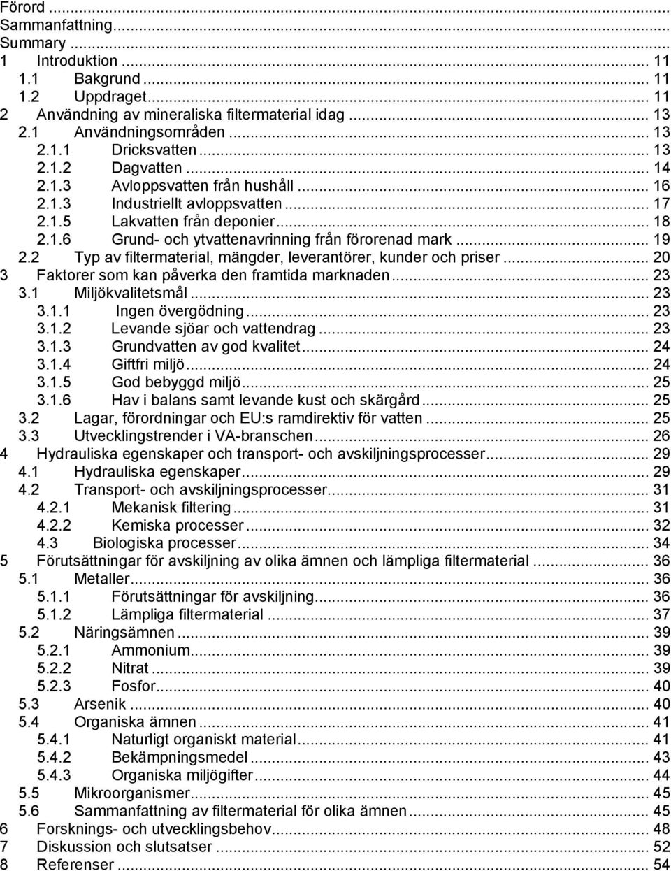 .. 19 2.2 Typ av filtermaterial, mängder, leverantörer, kunder och priser... 20 3 Faktorer som kan påverka den framtida marknaden... 23 3.1 Miljökvalitetsmål... 23 3.1.1 Ingen övergödning... 23 3.1.2 Levande sjöar och vattendrag.