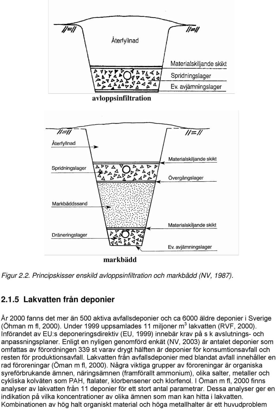 Under 1999 uppsamlades 11 miljoner m 3 lakvatten (RVF, 2000). Införandet av EU:s deponeringsdirektiv (EU, 1999) innebär krav på s k avslutnings- och anpassningsplaner.