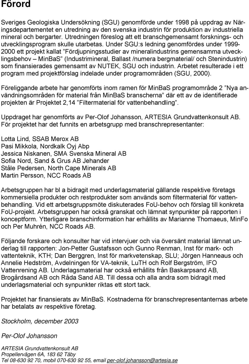 Under SGU:s ledning genomfördes under 1999-2000 ett projekt kallat Fördjupningsstudier av mineralindustrins gemensamma utvecklingsbehov MinBaS (Industrimineral, Ballast /numera bergmaterial/ och