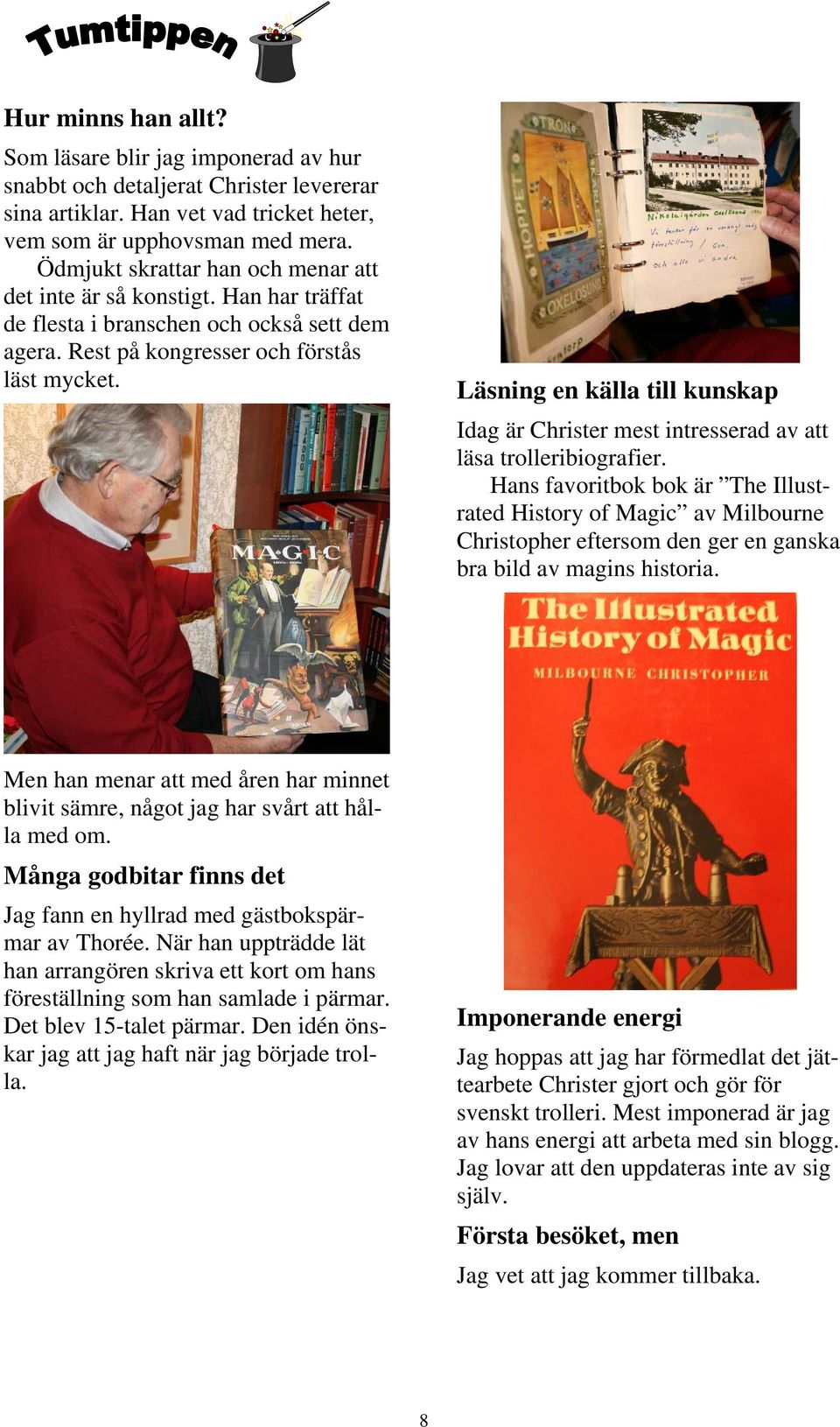 Läsning en källa till kunskap Idag är Christer mest intresserad av att läsa trolleribiografier.