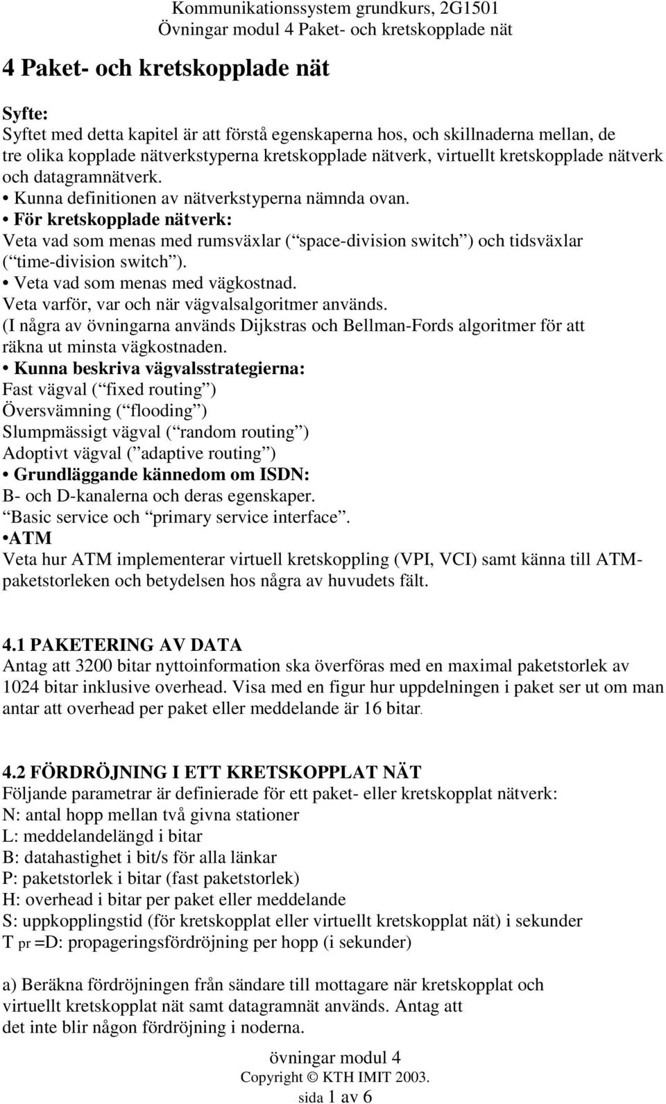 För kretskopplade nätverk: Veta vad som menas med rumsväxlar ( space-division switch ) och tidsväxlar ( time-division switch ). Veta vad som menas med vägkostnad.