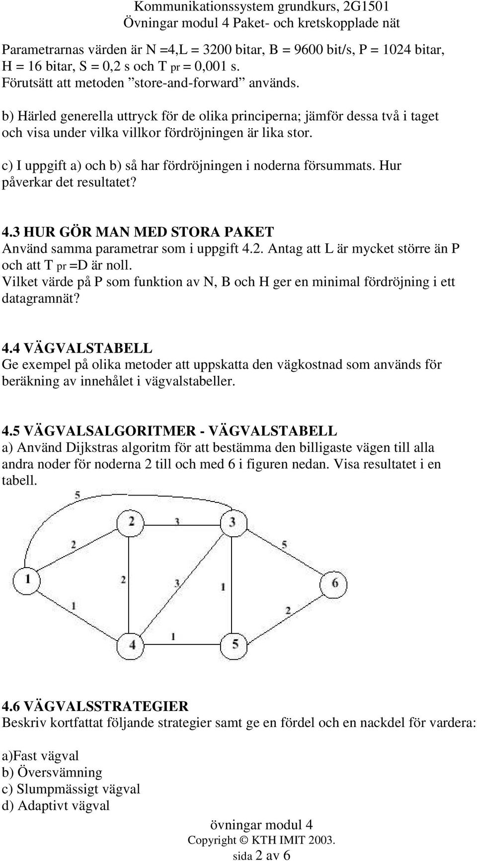 c) I uppgift a) och b) så har fördröjningen i noderna försummats. Hur påverkar det resultatet? 4.3 HUR GÖR MAN MED STORA PAKET Använd samma parametrar som i uppgift 4.2.