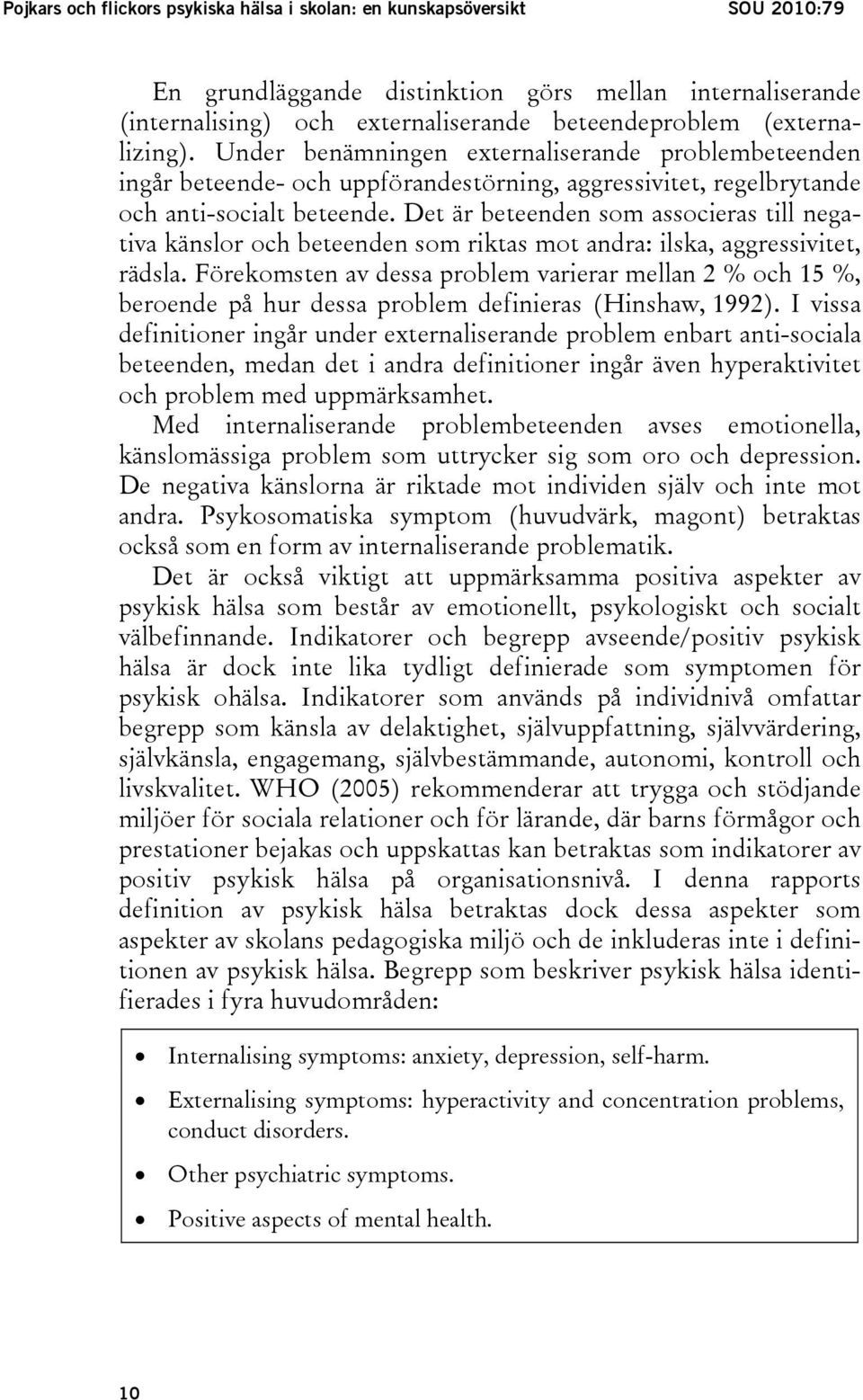 Det är beteenden som associeras till negativa känslor och beteenden som riktas mot andra: ilska, aggressivitet, rädsla.